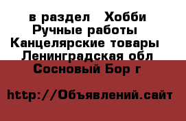  в раздел : Хобби. Ручные работы » Канцелярские товары . Ленинградская обл.,Сосновый Бор г.